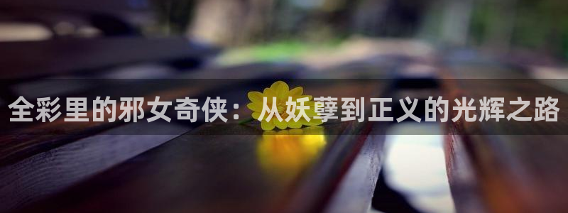 yy漫画首页登录入口在线登陆：全彩里的邪女奇侠：从妖孽到正义的光辉之路
