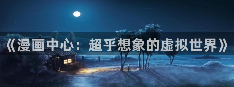羞羞漫画yy漫画：《漫画中心：超乎想象的虚拟世界》