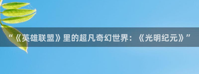 yy漫画在线观看视频：“《英雄联盟》里的超凡奇幻世界：《光明纪元》”