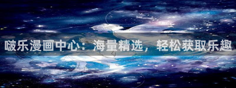 yy漫画在线阅读免费阅读：啵乐漫画中心：海量精选，轻松获取乐趣