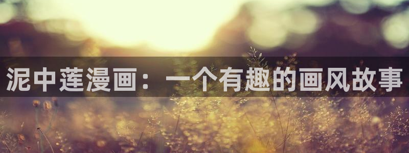 韩国yy漫画：泥中莲漫画：一个有趣的画风故事