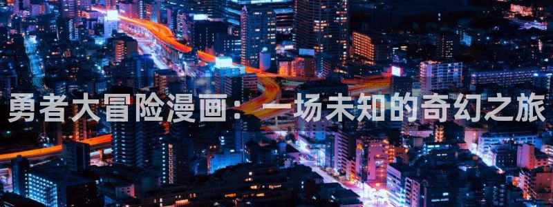 yy漫画漫画首页：勇者大冒险漫画：一场未知的奇幻之旅