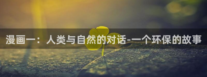 歪歪漫画yy漫画：漫画一：人类与自然的对话-一个环保的故事