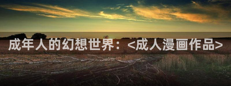yy漫画首页登录入口在线登陆：成年人的幻想世界：<成人漫画作品>