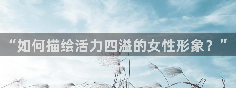 yy漫画首页在线观看：“如何描绘活力四溢的女性形象？”