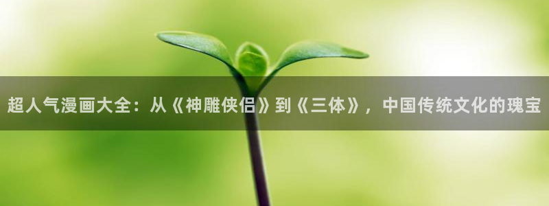 yy漫画首页：超人气漫画大全：从《神雕侠侣》到《三体》，中国传统文化的瑰宝