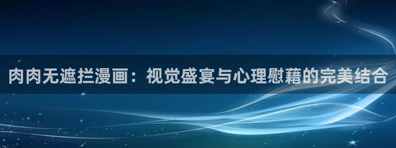 yy漫画漫画网页：肉肉无遮拦漫画：视觉盛宴与心理慰藉的完美结合
