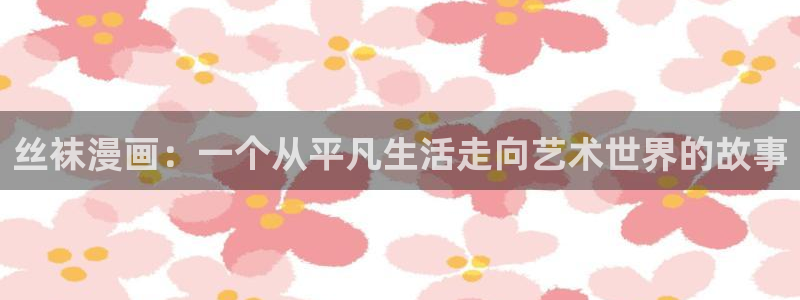 yy漫画在线观看：丝袜漫画：一个从平凡生活走向艺术世界的故事