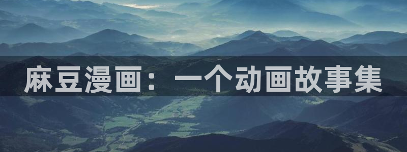 yy漫画网站入口：麻豆漫画：一个动画故事集