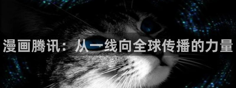 yy漫画下拉式：漫画腾讯：从一线向全球传播的力量