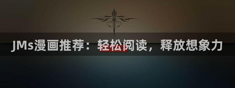 yy漫画漫画首页：JMs漫画推荐：轻松阅读，释放想象力