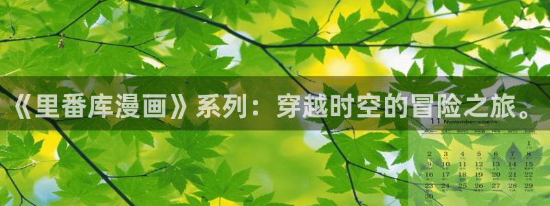 yy漫画免费入口：《里番库漫画》系列：穿越时空的冒险之旅。
