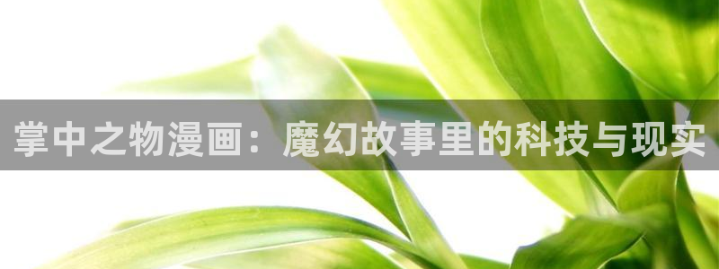 yy漫画黄：掌中之物漫画：魔幻故事里的科技与现实
