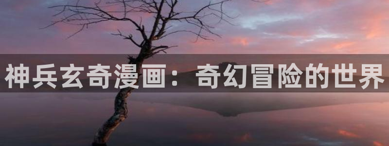 yy漫画在线阅读免费漫画阅读：神兵玄奇漫画：奇幻冒险的世界