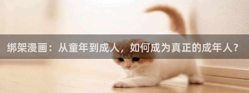 原神yy漫画：绑架漫画：从童年到成人，如何成为真正的成年人？