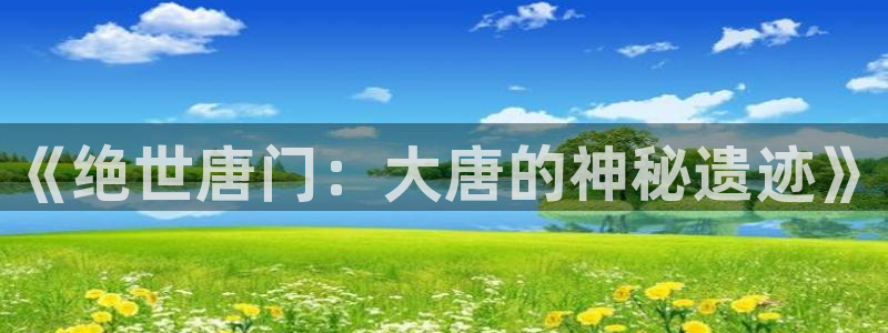 yy漫画登录页面免费漫画在线：《绝世唐门：大唐的神秘遗迹》