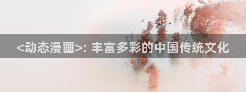 yy漫画免费在线看：<动态漫画>: 丰富多彩的中国传统文化